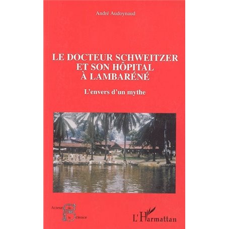 Le docteur Schweitzer et son hôpital à Lambaréné