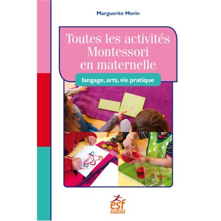 Toutes les activités Montessori en maternelle : langage, arts, vie pratique