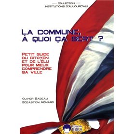 La commune, à quoi ça sert ? petit guide du citoyen et de l'élu pour mieux comprendre sa ville