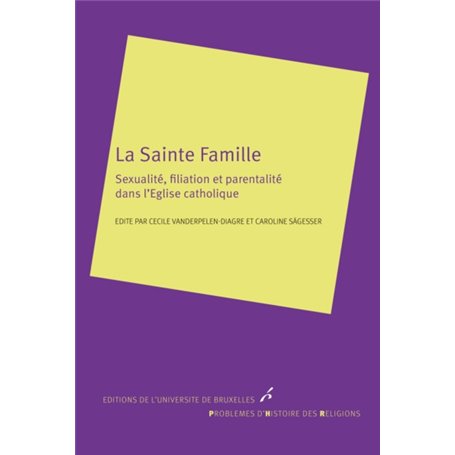 LA SAINTE FAMILLE. SEXUALITE,FILIATION ET PARENTALITE DANS L EGLISE CATHOLIQUE