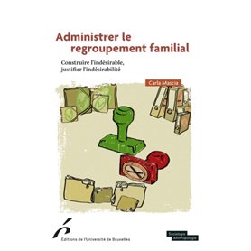 ADMINISTRER LE REGROUPEMENT FAMILIAL.CONSTRUIRE L INDESIRABLE,JUSTIFIER L INDESI