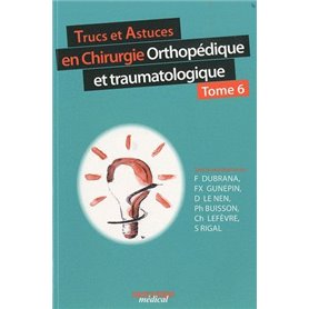 TRUCS ET ASTUCES EN CHIRURGIE ORTHOPEDIQUE ET TRAUMATOLOGIQUE TOME 6