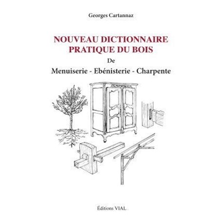 Nouveau dictionnaire pratique du bois menuiserie ebenisterie charpente