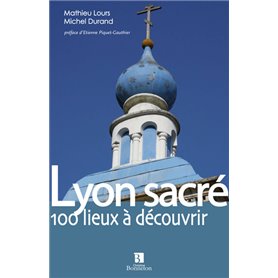 Lyon sacré. 100 lieux à découvrir
