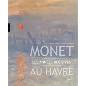 Monet au Havre . Les années décisives