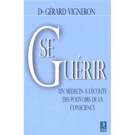 Se Guérir - Un médecin à l'écoute des pouvoirs de la conscience