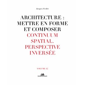 Architecture : Mettre en forme et Composer - volume 12 Continuum spatial. Perspective inversée