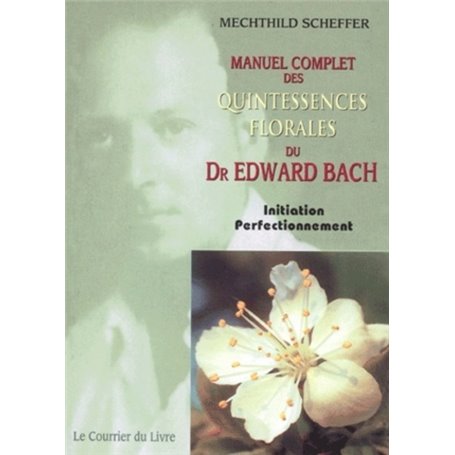 Manuel complet des quintessences florales du Dr Edward Bach - Initiation Perfectionnement