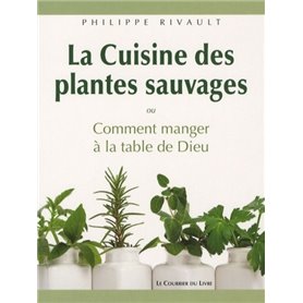 La cuisine des plantes sauvages - Oucomment manger à la table de Dieu