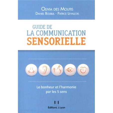 Guide de la communication sensorielle - Le bonheur et l'harmonie par les 5 sens