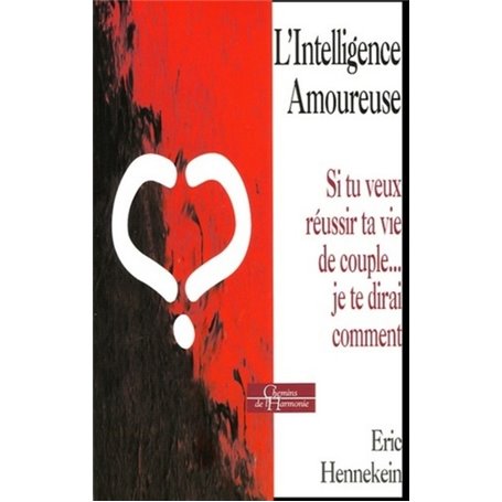 L'intelligence amoureuse - Si t uveux réussir ta vie de couple... je te dirai comment