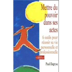 Mettre du pouvoir dans ses actes - 6 outils pour réussir sa vie personnelle et professionnelle