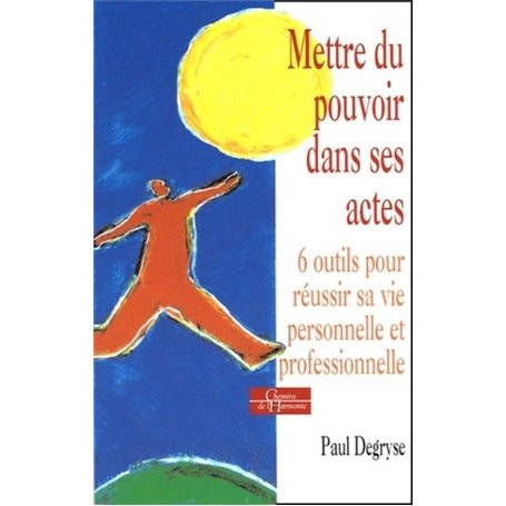 Mettre du pouvoir dans ses actes - 6 outils pour réussir sa vie personnelle et professionnelle