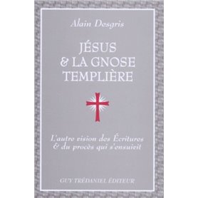 Jesus et la gnose templiere - L'autre vision des Ecritures et du procès qui s'ensuivit