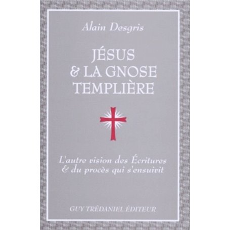 Jesus et la gnose templiere - L'autre vision des Ecritures et du procès qui s'ensuivit