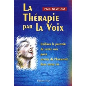 La thérapie par la voix - Utiliser le pouvoir de votre voix pour mettre de l'harmonie dans votre vie