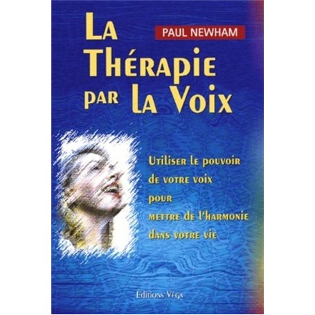 La thérapie par la voix - Utiliser le pouvoir de votre voix pour mettre de l'harmonie dans votre vie