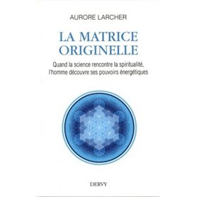 La Matrice Originelle - Quand la science rencontre la spiritualité