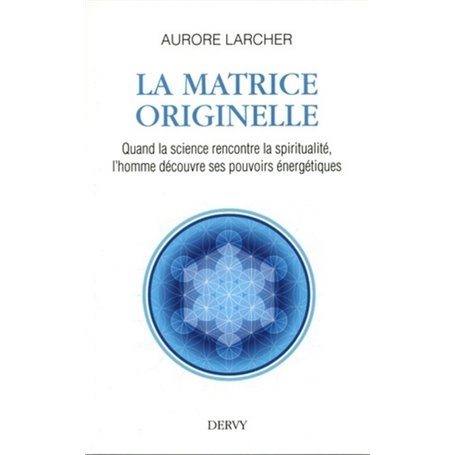 La Matrice Originelle - Quand la science rencontre la spiritualité