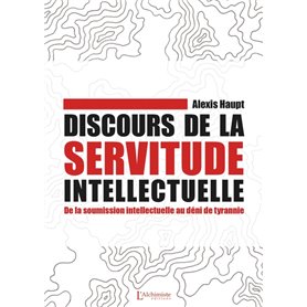 Discours de la servitude intellectuelle - De la soumission intellectuelle au déni de tyrannie