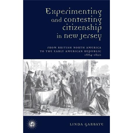 Experimenting and Contesting Citizenship in New Jersey : From English North America to the Early American Republic (1664-1820)