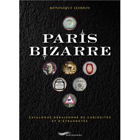 Paris bizarre - Catalogue déraisonné de curiosités et d'étrangetés