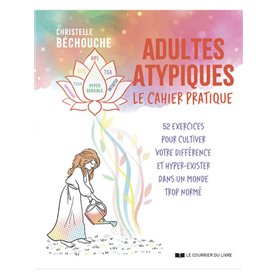 Adultes atypiques - le cahier pratique - 52 exercices pour cultiver votre différence et hyper-exister dans un monde trop normé