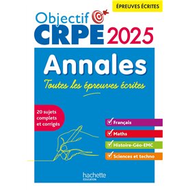 Objectif CRPE 2025 - Annales Toutes les épreuves écrites : Français-Maths-HG-Sciences et technologie