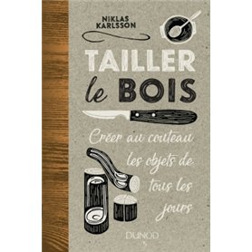 Tailler le bois - Créer au couteau les objets de tous les jours