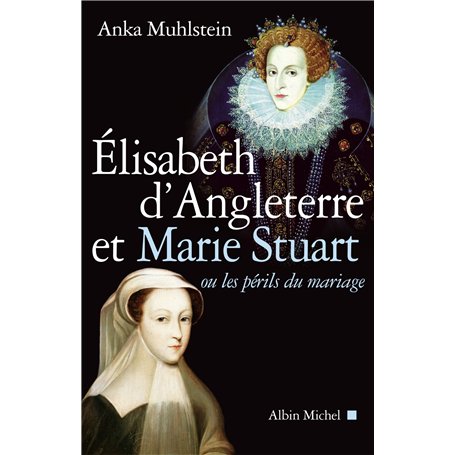 Elisabeth d'Angleterre et Marie Stuart ou les périls du mariage