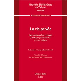La vie privée. Volume 238 - Les racines d'un concept juridique protéiforme. XVIe-XIXe siècle