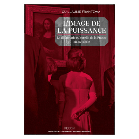 L'image de la puissance - La diplomatie culturelle de la France au XXe siècle
