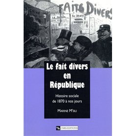 Le Fait divers en République : Histoire sociale de 1870 à nos jours