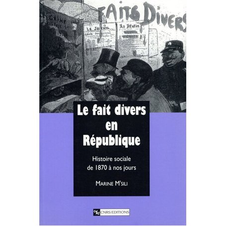 Le Fait divers en République : Histoire sociale de 1870 à nos jours