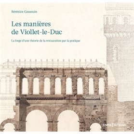 Les manières de Viollet-le-Duc - La forge d'une théorie de la restauration par la pratique