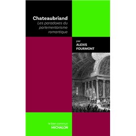 Chateaubriand - Les paradoxes du parlementarisme romantique