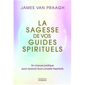 La sagesse de vos guides spirituels - Manuel pratique pour recevoir leurs conseils inspirants
