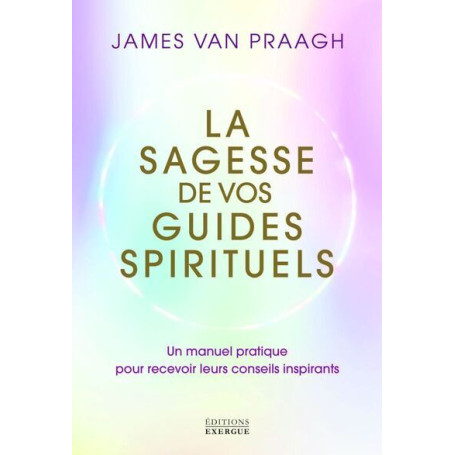 La sagesse de vos guides spirituels - Manuel pratique pour recevoir leurs conseils inspirants
