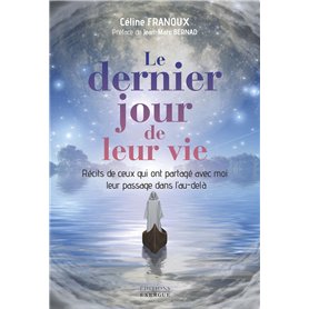 Le dernier jour de leur vie - Récits de ceux qui ont partagé avec moi leur passage dans l'au-delà