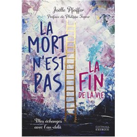 La mort n'est pas la fin de la vie - Mes échanges avec l'au-delà