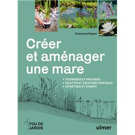 Créer et aménager une mare - Techniques et pratiques - Palettes et solutions végétales - Esthétique et vivante