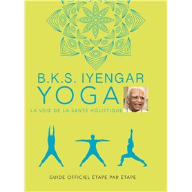 B.K.S. Iyengar. Yoga : La voie de la santé holistique