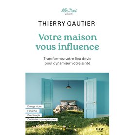 Votre maison vous influence - Transformez votre lieu de vie pour dynamiser votre santé