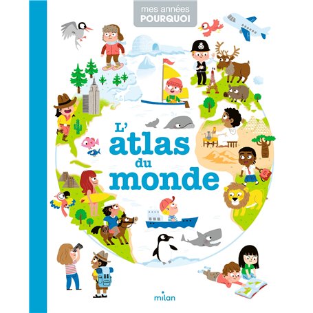 MES ANNÉES POURQUOI - L'Atlas du monde - Dès 4 ans