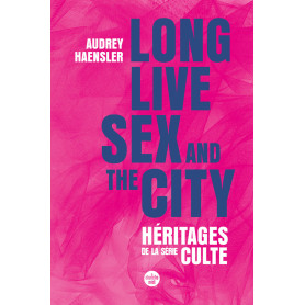 Long Live Sex and the City. Héritages de la série culte