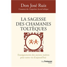 La sagesse des chamanes toltèques - Enseignements des anciens maîtres pour notre vie d'aujourd'hui