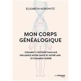 Mon corps généalogique - Comment l'histoire familiale influence notre santé et notre ADN