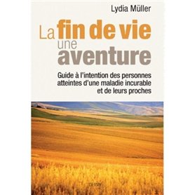 La fin de vie une aventure - Guide à l'intention des personnes atteintes d'une maladie incurable