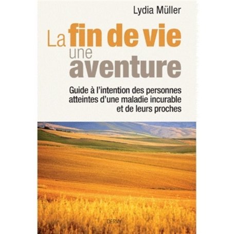 La fin de vie une aventure - Guide à l'intention des personnes atteintes d'une maladie incurable