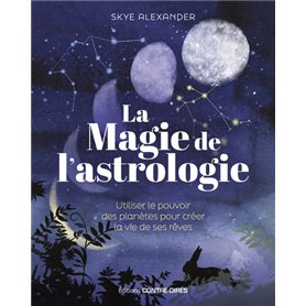 La magie de l'astrologie - Utiliser le pouvoir des planètes pour créer la vie de ses rêves